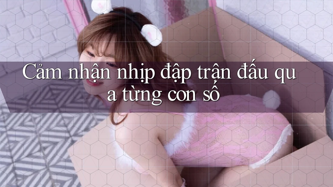 Cảm nhận nhịp đập trận đấu qua từng con số Cảm nhận nhịp đập trận đấu qua từng con số