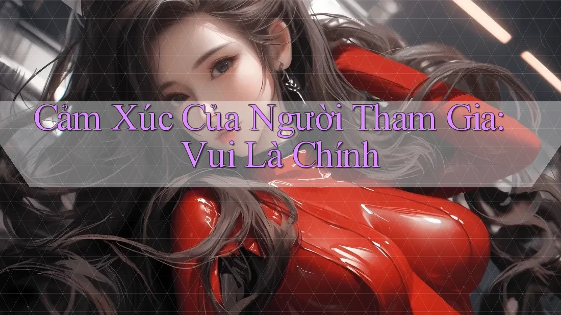 Cảm Xúc Của Người Tham Gia: Vui Là Chính Cảm Xúc Của Người Tham Gia: Vui Là Chính