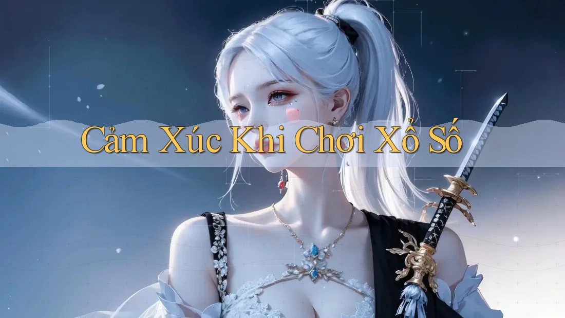 Cảm Xúc Khi Chơi Xổ Số Cảm Xúc Khi Chơi Xổ Số