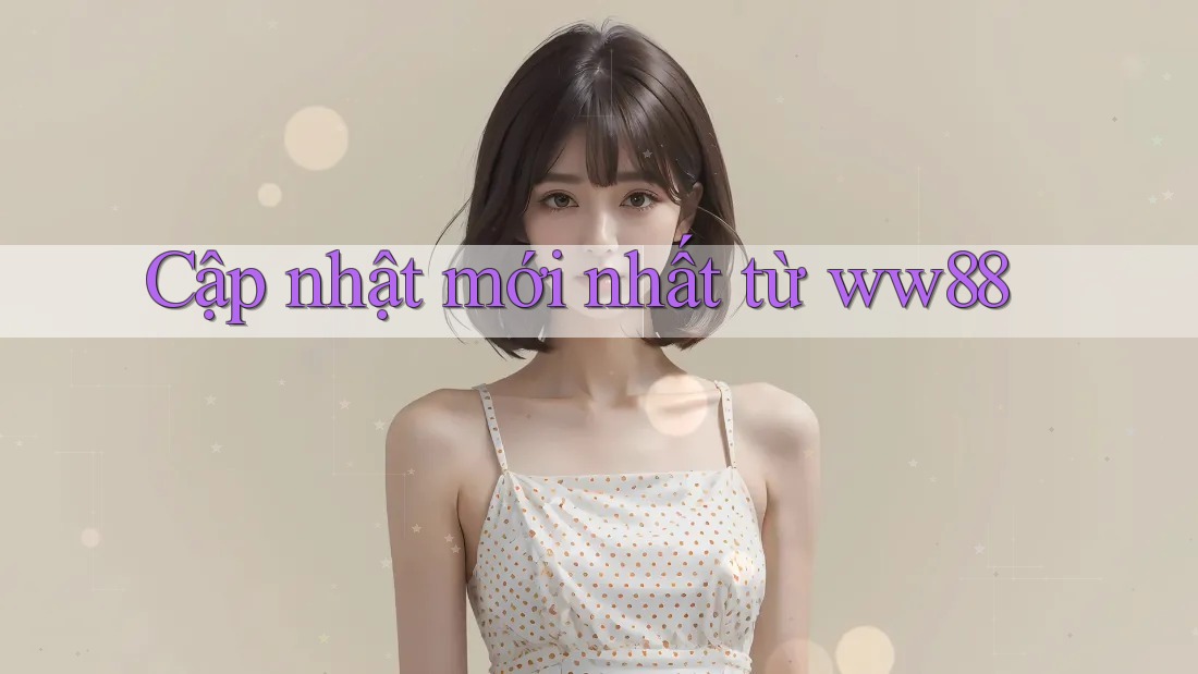 Cập nhật mới nhất từ ww88 Cập nhật mới nhất từ ww88