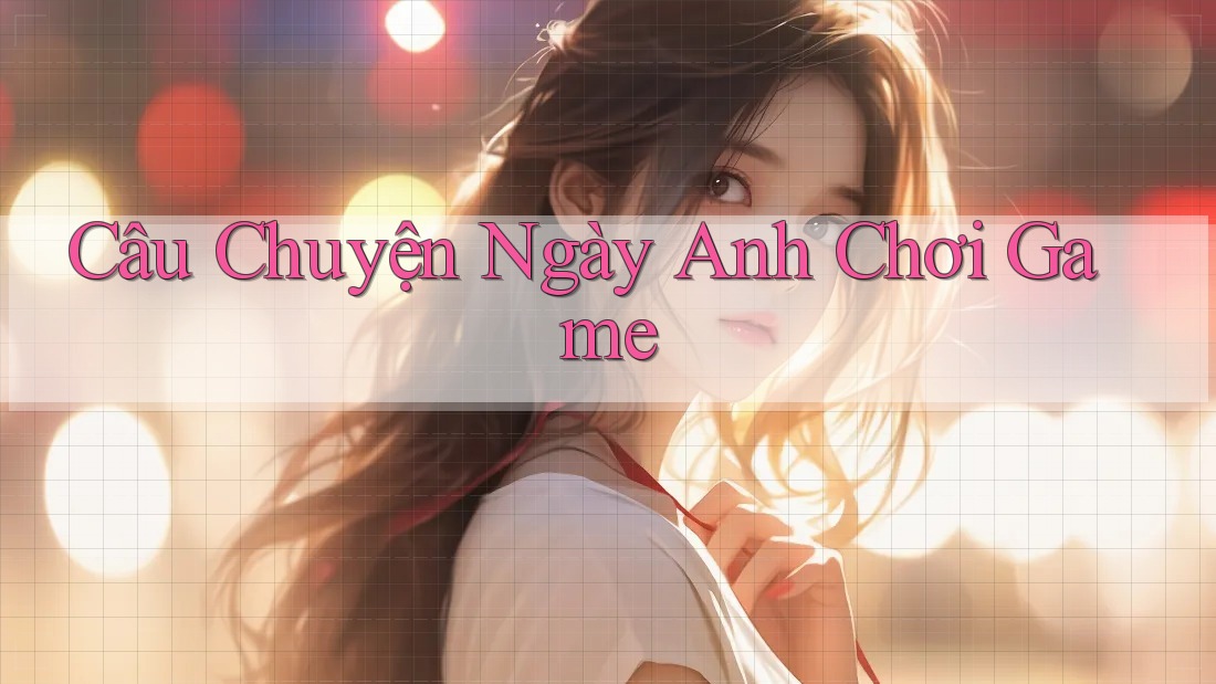 Câu Chuyện Ngày Anh Chơi Game Câu Chuyện Ngày Anh Chơi Game