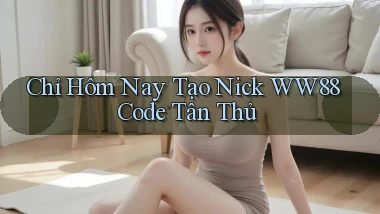 chỉ hôm nay tạo nick ww88 code tân thủ