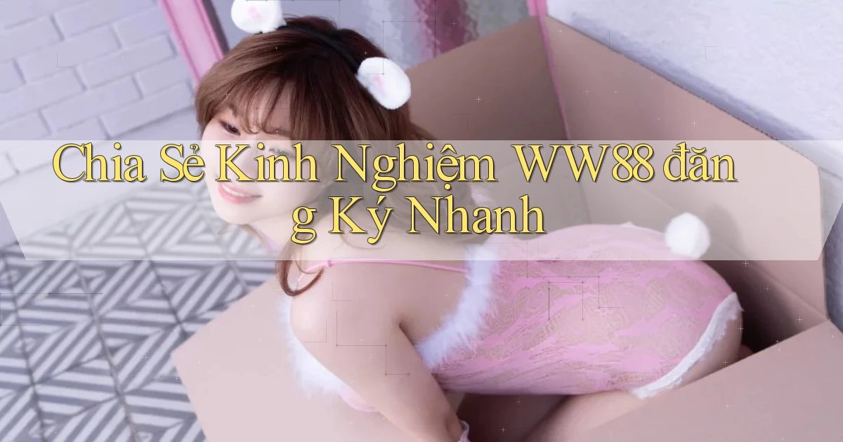 chia sẻ kinh nghiệm ww88 đăng ký nhanh