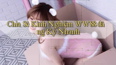 chia sẻ kinh nghiệm ww88 đăng ký nhanh