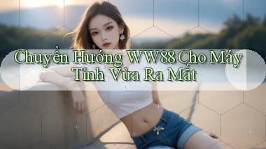 chuyển hướng ww88 cho máy tính vừa ra mắt