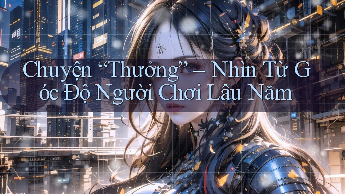 Chuyện “Thưởng” – Nhìn Từ Góc Độ Người Chơi Lâu Năm Chuyện “Thưởng” – Nhìn Từ Góc Độ Người Chơi Lâu Năm