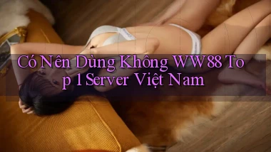 có nên dùng không ww88 top 1 server việt nam