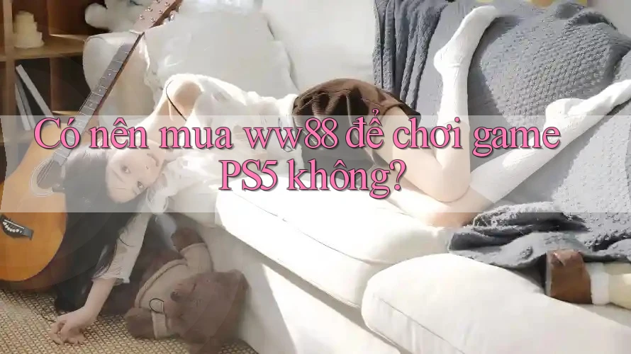 Có nên mua ww88 để chơi game PS5 không? Có nên mua ww88 để chơi game PS5 không?