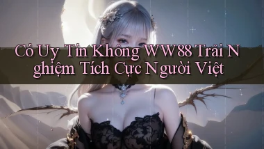 có uy tín không ww88 trải nghiệm tích cực người việt