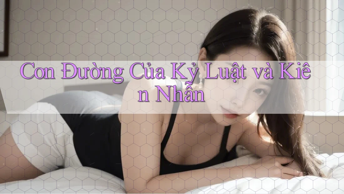 Con Đường Của Kỷ Luật và Kiên Nhẫn Con Đường Của Kỷ Luật và Kiên Nhẫn