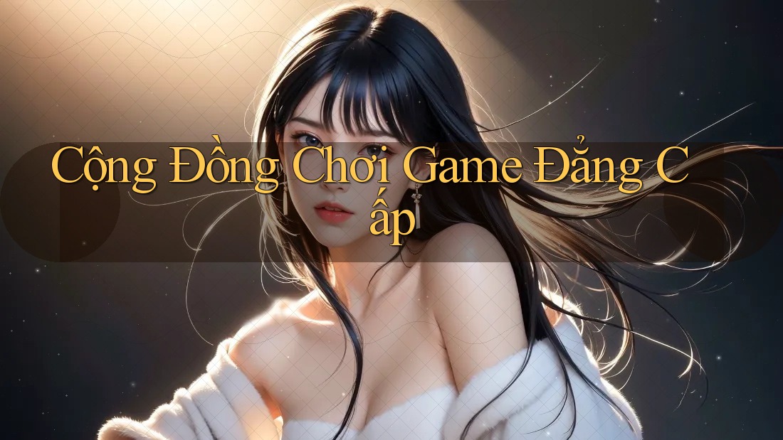 Cộng Đồng Chơi Game Đẳng Cấp Cộng Đồng Chơi Game Đẳng Cấp