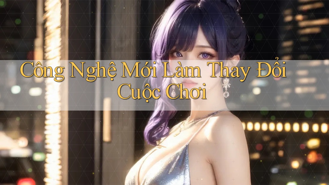 Công Nghệ Mới Làm Thay Đổi Cuộc Chơi Công Nghệ Mới Làm Thay Đổi Cuộc Chơi