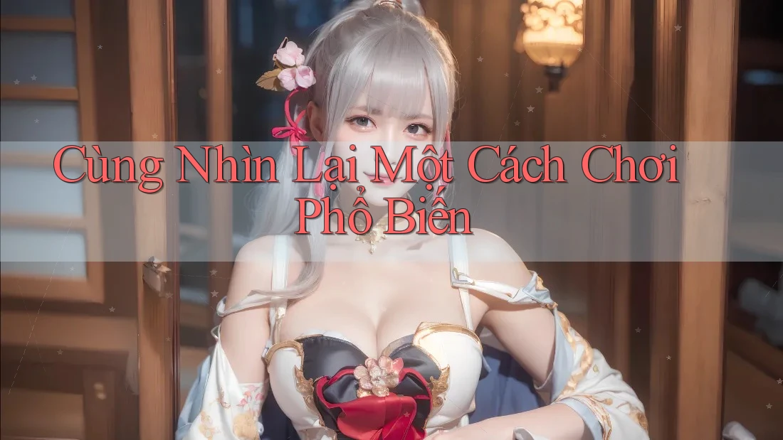 Cùng Nhìn Lại Một Cách Chơi Phổ Biến Cùng Nhìn Lại Một Cách Chơi Phổ Biến