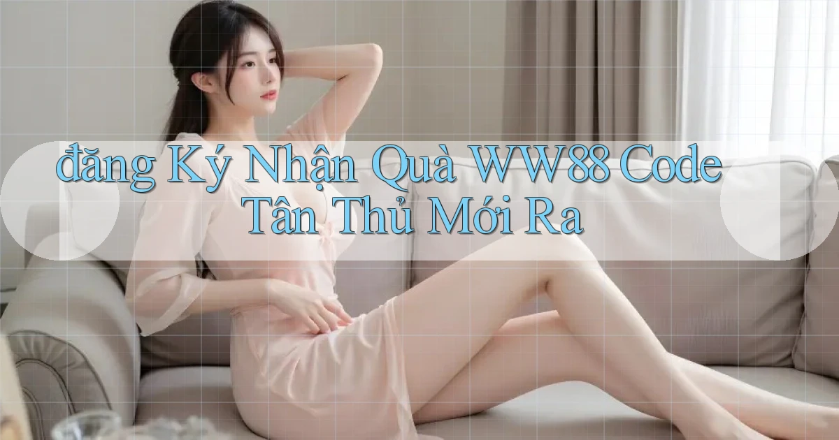 đăng ký nhận quà ww88 code tân thủ mới ra