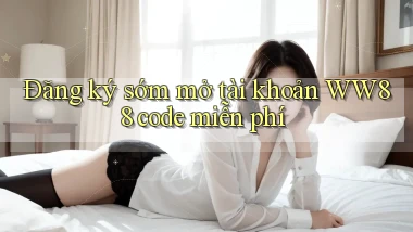 đăng ký sớm mở tài khoản ww88 code miễn phí