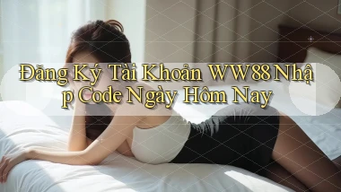 đăng ký tài khoản ww88 nhập code ngày hôm nay