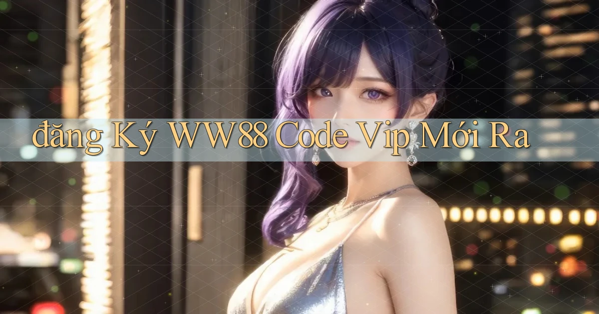 đăng ký ww88 code vip mới ra