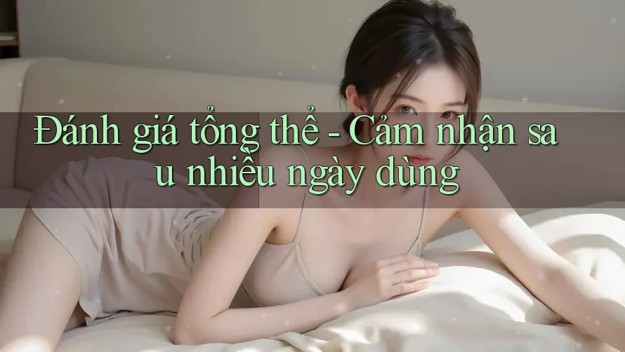 Đánh giá tổng thể - Cảm nhận sau nhiều ngày dùng Đánh giá tổng thể - Cảm nhận sau nhiều ngày dùng