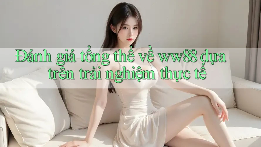 Đánh giá tổng thể về ww88 dựa trên trải nghiệm thực tế Đánh giá tổng thể về ww88 dựa trên trải nghiệm thực tế