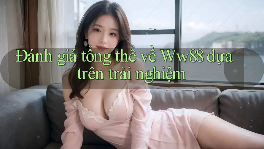 Đánh giá tổng thể về Ww88 dựa trên trải nghiệm