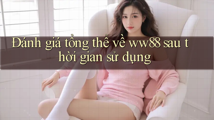 Đánh giá tổng thể về ww88 sau thời gian sử dụng Đánh giá tổng thể về ww88 sau thời gian sử dụng