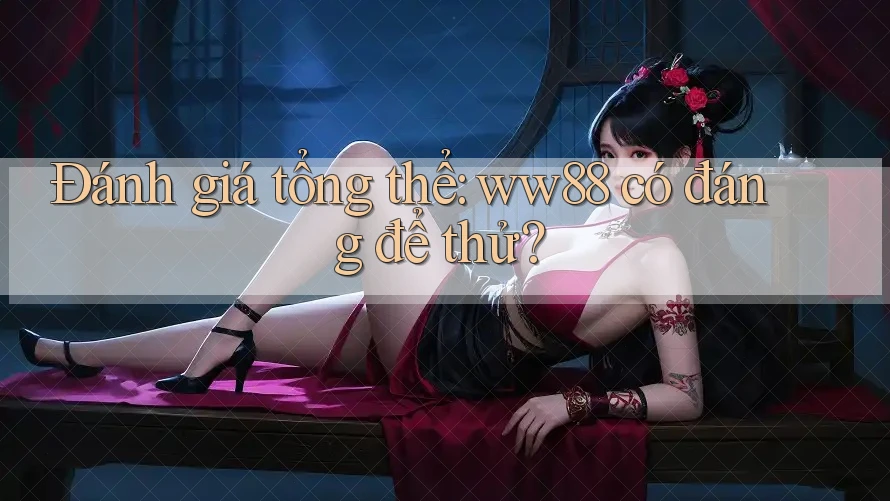 Đánh giá tổng thể: ww88 có đáng để thử? Đánh giá tổng thể: ww88 có đáng để thử?