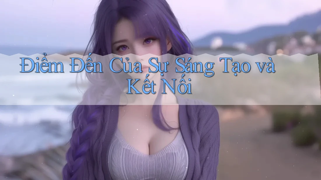Điểm Đến Của Sự Sáng Tạo và Kết Nối Điểm Đến Của Sự Sáng Tạo và Kết Nối
