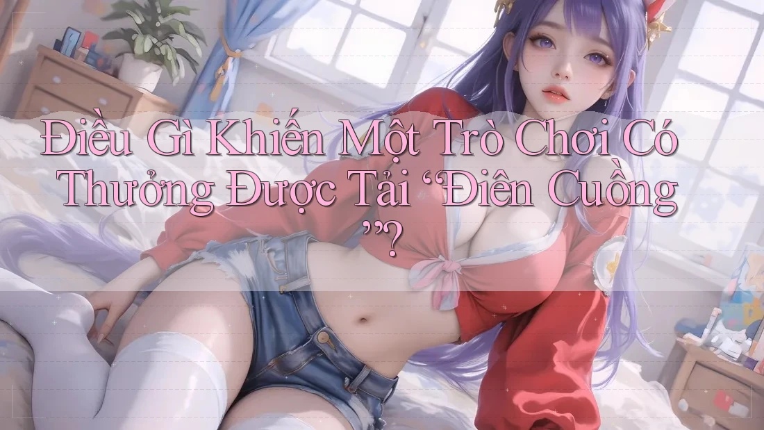 Điều Gì Khiến Một Trò Chơi Có Thưởng Được Tải “Điên Cuồng”?