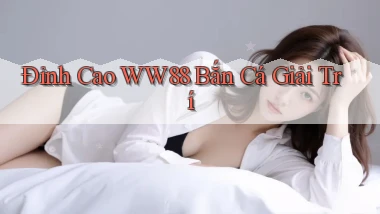 đỉnh cao ww88 bắn cá giải trí