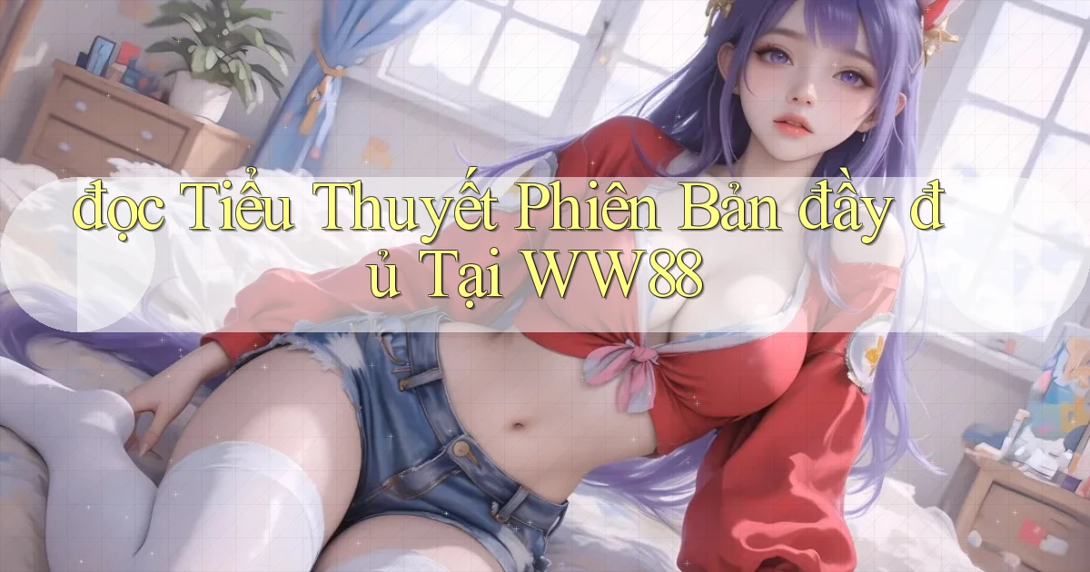 đọc tiểu thuyết phiên bản đầy đủ tại ww88