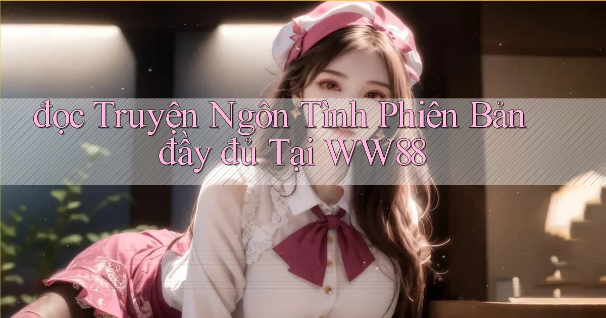 đọc truyện ngôn tình phiên bản đầy đủ tại ww88