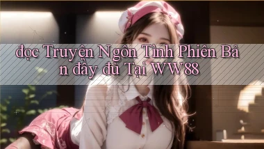 đọc truyện ngôn tình phiên bản đầy đủ tại ww88