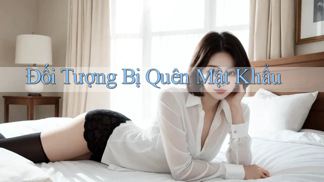 Đối Tượng Bị Quên Mật Khẩu Đối Tượng Bị Quên Mật Khẩu