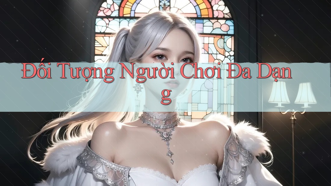 Đối tượng người chơi đa dạng Đối tượng người chơi đa dạng