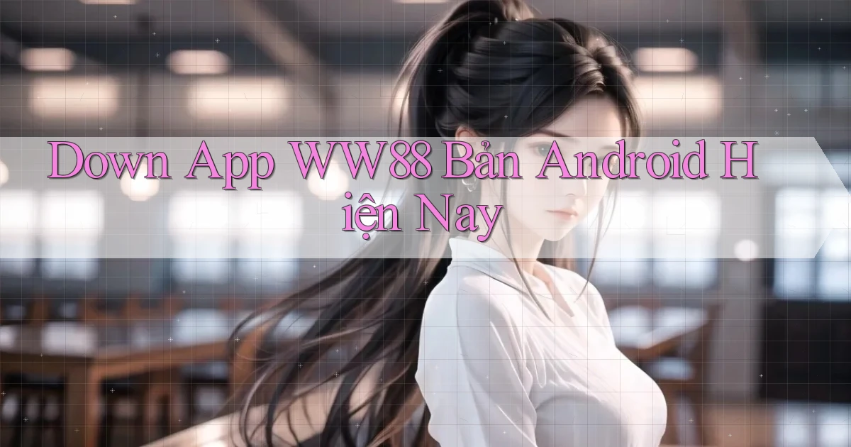 down app ww88 bản android hiện nay