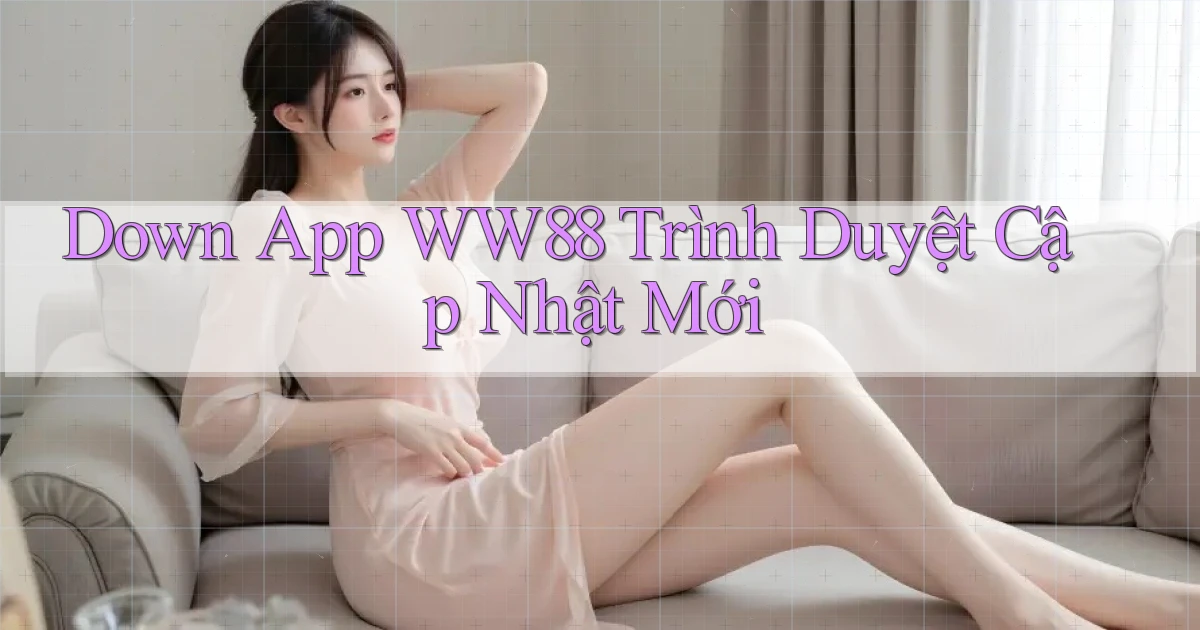down app ww88 trình duyệt cập nhật mới