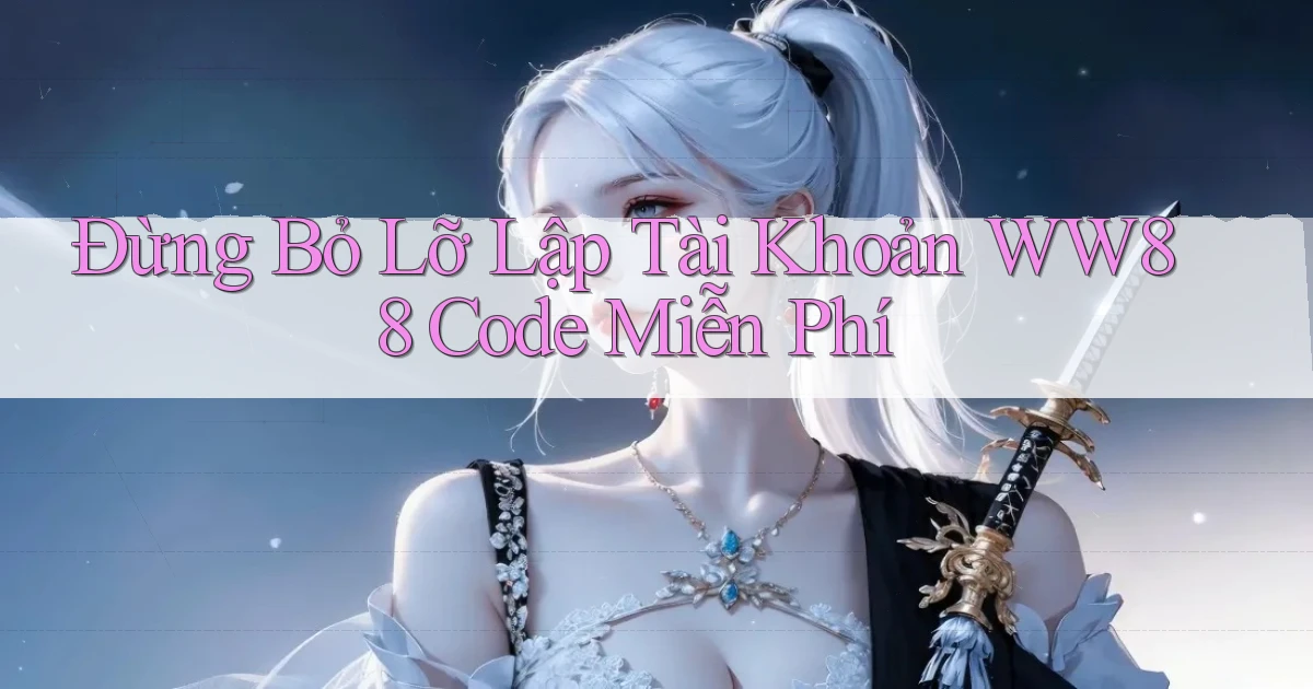 đừng bỏ lỡ lập tài khoản ww88 code miễn phí