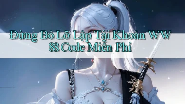 đừng bỏ lỡ lập tài khoản ww88 code miễn phí