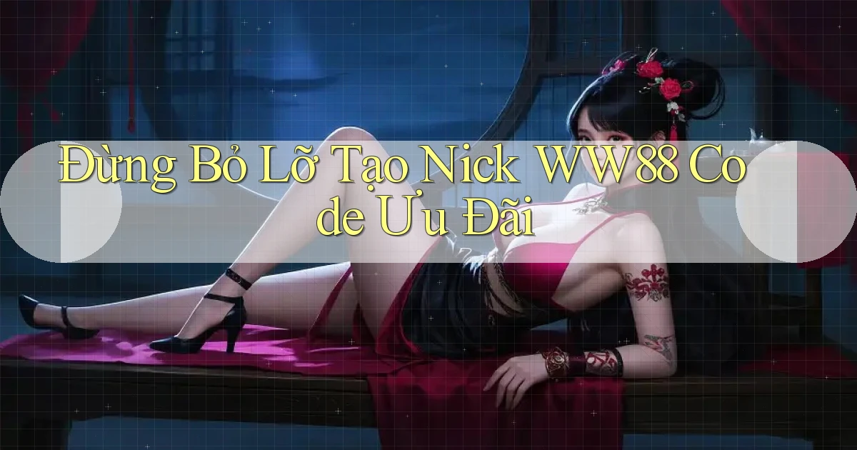 đừng bỏ lỡ tạo nick ww88 code ưu đãi