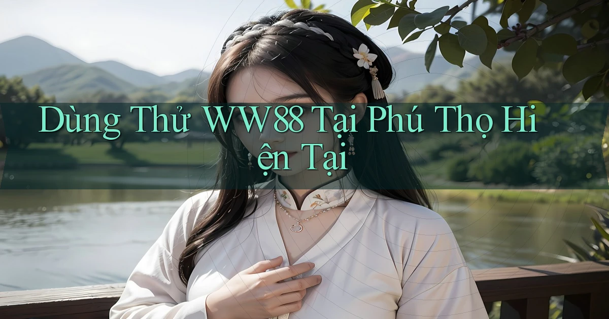 dùng thử ww88 tại Phú Thọ hiện tại