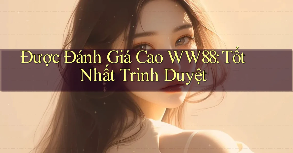 được đánh giá cao ww88 tốt nhất trình duyệt