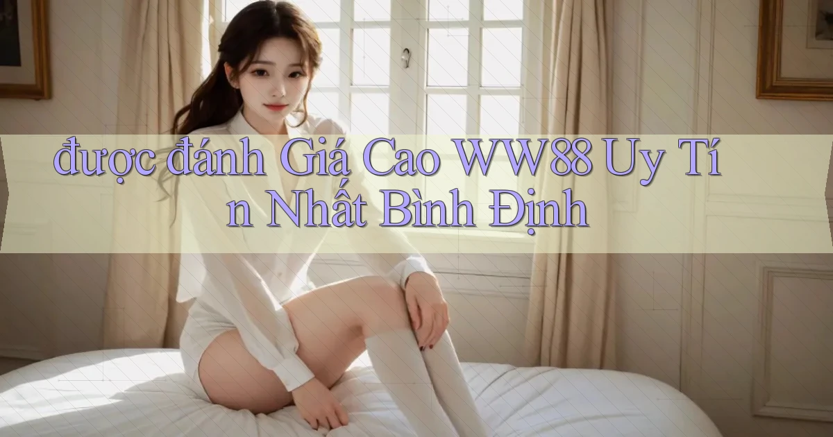 được đánh giá cao ww88 uy tín nhất Bình Định