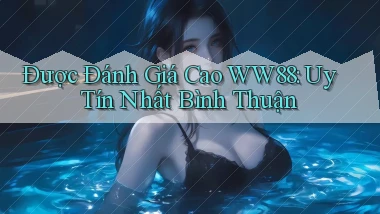 được đánh giá cao ww88 uy tín nhất Bình Thuận