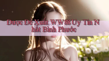 được đề xuất ww88 uy tín nhất Bình Phước