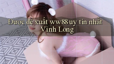 được đề xuất ww88 uy tín nhất Vĩnh Long