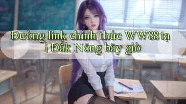 đường link chính thức ww88 tại Đắk Nông bây giờ