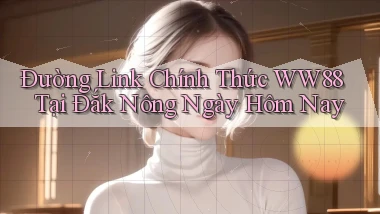 đường link chính thức ww88 tại Đắk Nông ngày hôm nay
