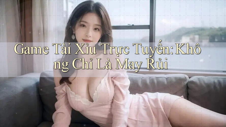 Game Tài Xỉu Trực Tuyến: Không Chỉ Là May Rủi Game Tài Xỉu Trực Tuyến: Không Chỉ Là May Rủi