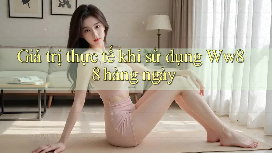 Giá trị thực tế khi sử dụng Ww88 hàng ngày