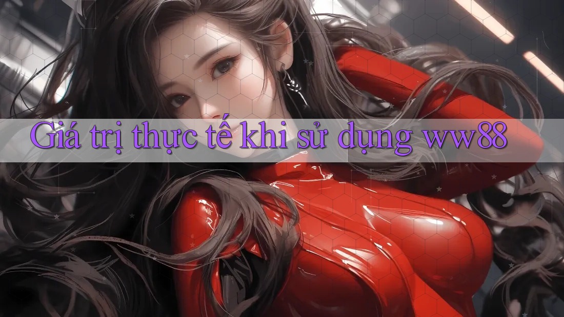 Giá trị thực tế khi sử dụng ww88